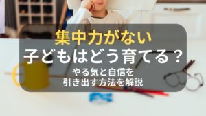 コラム｜集中力がない子どもはどう育てる？やる気と自信を引き出す方法を解説　サムネイル