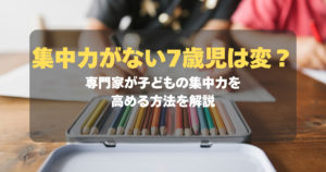 コラム｜集中力がない7歳児は変？専門家が教える子どもの集中力を高める方法　サムネイル
