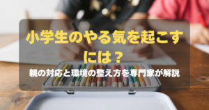 小学生のやる気を起こすには？親の対応と環境の整え方を専門家が解説　記事サムネイル