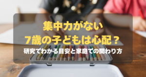 コラム｜集中力がない7歳の子どもは心配？研究でわかる目安と家庭での関わり方　サムネイル