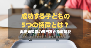 コラム｜成功する子どもの5つの特徴とは？非認知教育の専門家が徹底解説　サムネイル