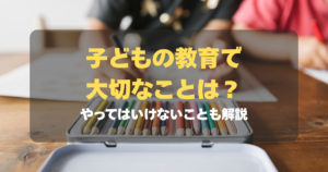 子どもの教育で大切なことは？やってはいけないことも解説　記事サムネイル