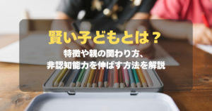 賢い子どもとは？特徴や親の関わり方、非認知能力を伸ばす方法を解説　記事サムネイル