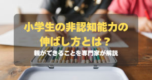 小学生の非認知能力の伸ばし方とは？親ができることを専門家が解説　記事サムネイル