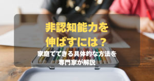 非認知能力を伸ばすには？家庭でできる具体的な方法を専門家が解説　記事サムネイル